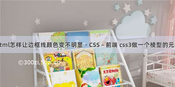 html怎样让边框线颜色变不明显 – CSS – 前端 css3做一个棱型的元素