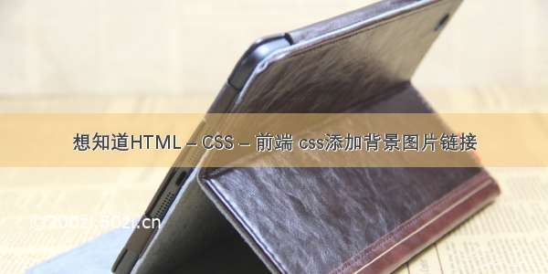 想知道HTML – CSS – 前端 css添加背景图片链接