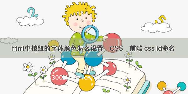 html中按钮的字体颜色怎么设置 – CSS – 前端 css id命名