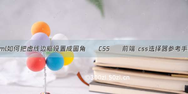 html如何把虚线边框设置成圆角 – CSS – 前端 css选择器参考手册