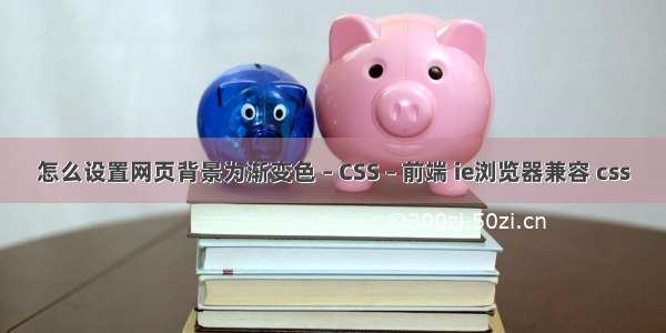 怎么设置网页背景为渐变色 – CSS – 前端 ie浏览器兼容 css