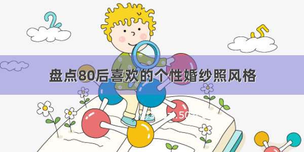 盘点80后喜欢的个性婚纱照风格