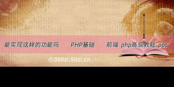 能实现这样的功能吗 – PHP基础 – 前端 php高级教程 ppt