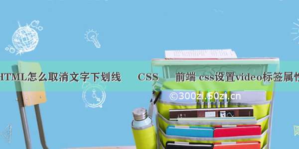 HTML怎么取消文字下划线 – CSS – 前端 css设置video标签属性