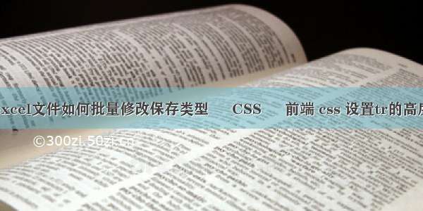 excel文件如何批量修改保存类型 – CSS – 前端 css 设置tr的高度