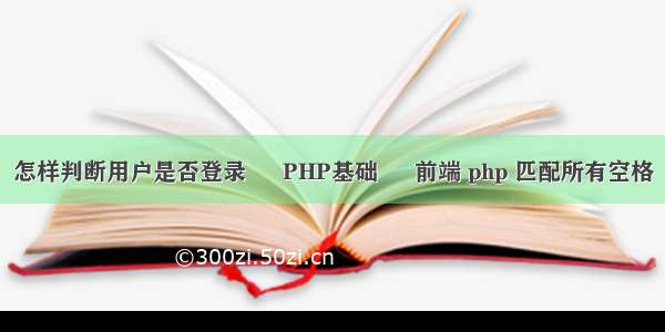 怎样判断用户是否登录 – PHP基础 – 前端 php 匹配所有空格