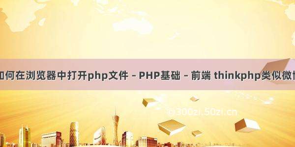 如何在浏览器中打开php文件 – PHP基础 – 前端 thinkphp类似微博