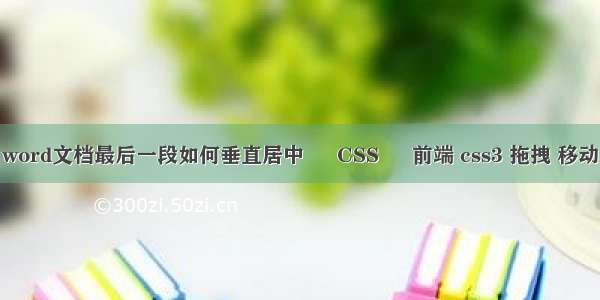 word文档最后一段如何垂直居中 – CSS – 前端 css3 拖拽 移动