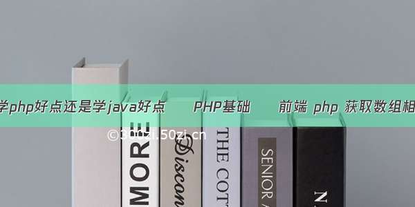 现在自学php好点还是学java好点 – PHP基础 – 前端 php 获取数组相同元素