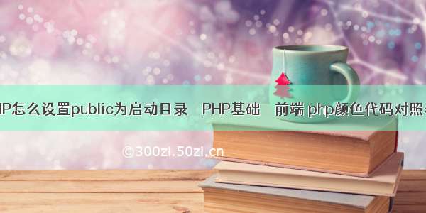 PHP怎么设置public为启动目录 – PHP基础 – 前端 php颜色代码对照表