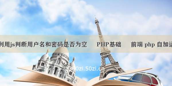 怎么利用js判断用户名和密码是否为空 – PHP基础 – 前端 php 自加运算符