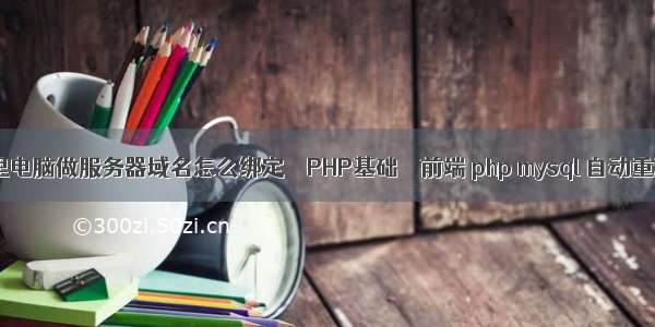 家里电脑做服务器域名怎么绑定 – PHP基础 – 前端 php mysql 自动重连