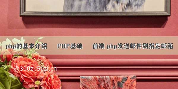 php的基本介绍 – PHP基础 – 前端 php发送邮件到指定邮箱