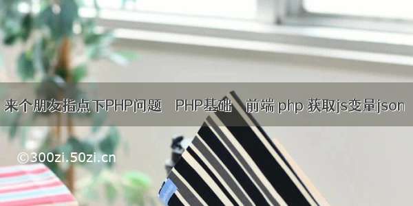 来个朋友指点下PHP问题 – PHP基础 – 前端 php 获取js变量json