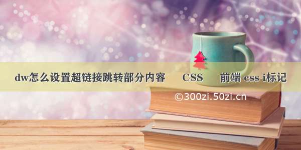 dw怎么设置超链接跳转部分内容 – CSS – 前端 css i标记