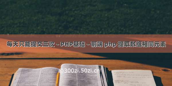 每天只能提交三次 – PHP基础 – 前端 php 提取数组相同元素