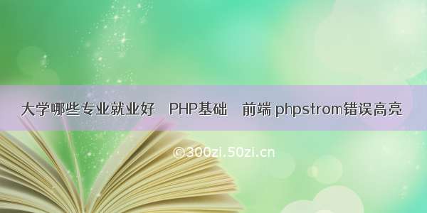 大学哪些专业就业好 – PHP基础 – 前端 phpstrom错误高亮