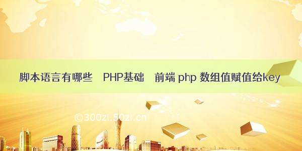 脚本语言有哪些 – PHP基础 – 前端 php 数组值赋值给key