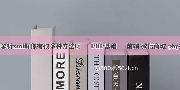 php解析xml好像有很多种方法啊 – PHP基础 – 前端 微信商城 php推荐