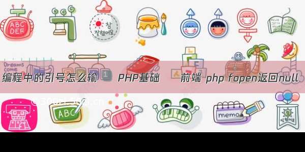 编程中的引号怎么输 – PHP基础 – 前端 php fopen返回null