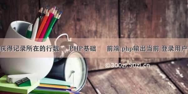 php如何获得记录所在的行数 – PHP基础 – 前端 php输出当前 登录用户名和密码