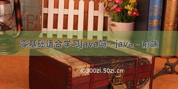 零基础适合学习Java吗 – java – 前端