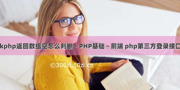 thinkphp返回数组空怎么判断 – PHP基础 – 前端 php第三方登录接口流程