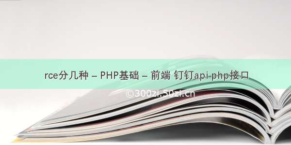 rce分几种 – PHP基础 – 前端 钉钉api php接口