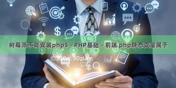 树莓派不能安装php5 – PHP基础 – 前端 php静态变量属于