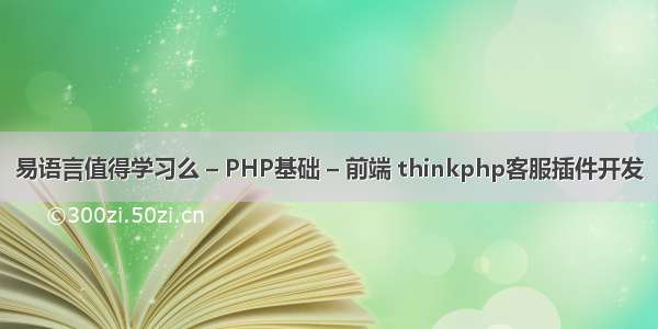 易语言值得学习么 – PHP基础 – 前端 thinkphp客服插件开发