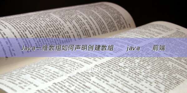 Java一维数组如何声明创建数组 – java – 前端