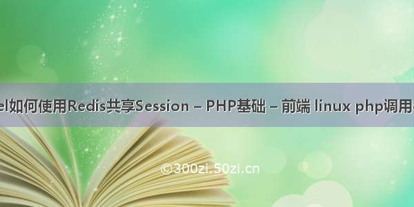 Laravel如何使用Redis共享Session – PHP基础 – 前端 linux php调用dll文件