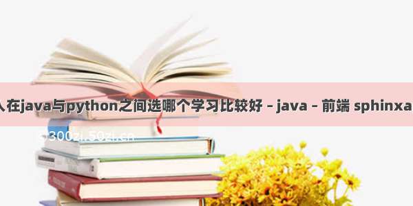 零基础的人在java与python之间选哪个学习比较好 – java – 前端 sphinxapi python