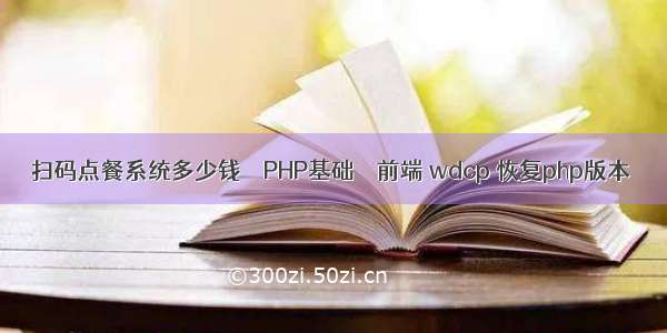 扫码点餐系统多少钱 – PHP基础 – 前端 wdcp 恢复php版本