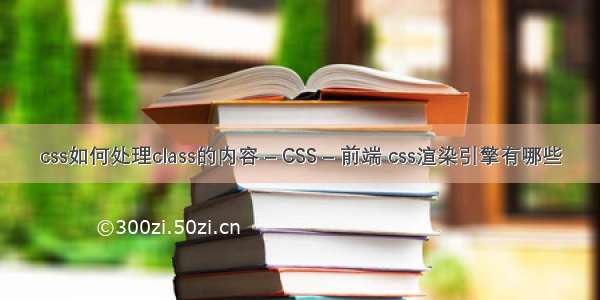 css如何处理class的内容 – CSS – 前端 css渲染引擎有哪些