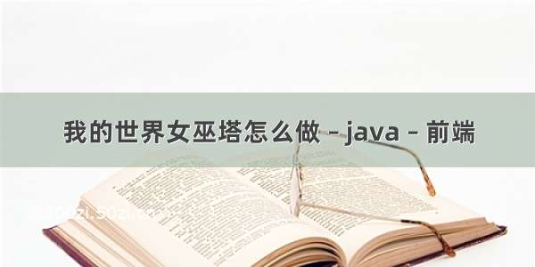 我的世界女巫塔怎么做 – java – 前端