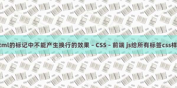 html的标记中不能产生换行的效果 – CSS – 前端 js给所有标签css样式