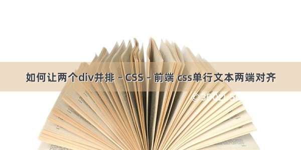 如何让两个div并排 – CSS – 前端 css单行文本两端对齐