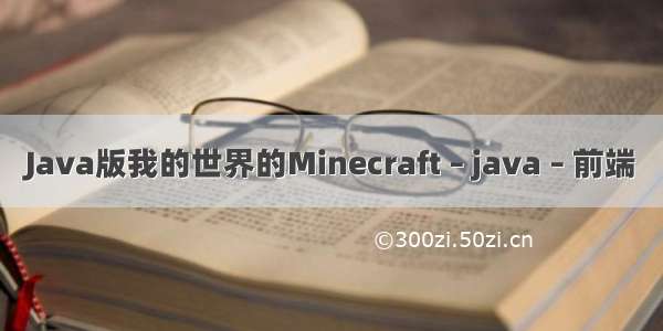 Java版我的世界的Minecraft – java – 前端