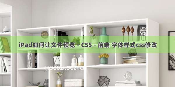 iPad如何让文件预览 – CSS – 前端 字体样式css修改