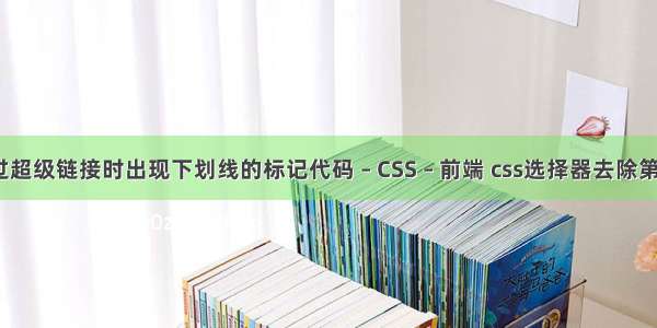 css鼠标经过超级链接时出现下划线的标记代码 – CSS – 前端 css选择器去除第一个子元素