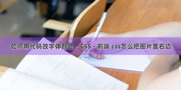 如何用代码改字体颜色 – CSS – 前端 css怎么把图片置右边