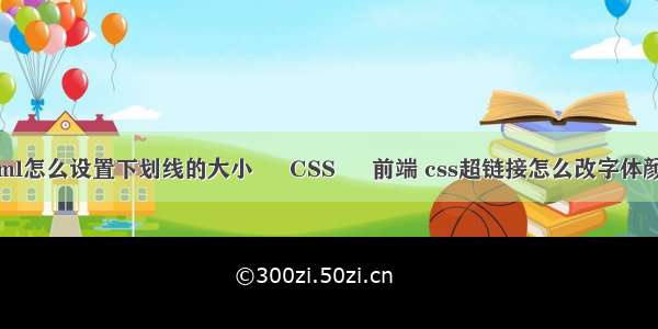 html怎么设置下划线的大小 – CSS – 前端 css超链接怎么改字体颜色