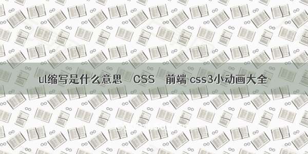 ul缩写是什么意思 – CSS – 前端 css3小动画大全