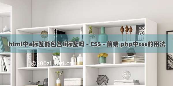 html中a标签能包含li标签吗 – CSS – 前端 php中css的用法