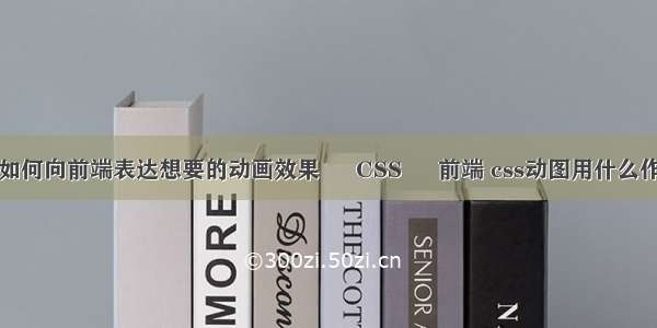 如何向前端表达想要的动画效果 – CSS – 前端 css动图用什么作