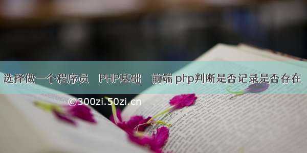 选择做一个程序员 – PHP基础 – 前端 php判断是否记录是否存在