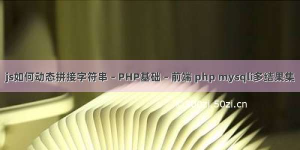 js如何动态拼接字符串 – PHP基础 – 前端 php mysqli多结果集