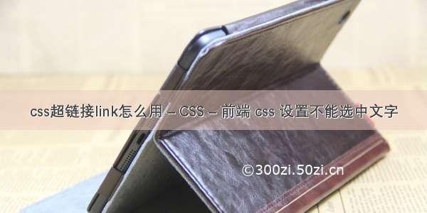 css超链接link怎么用 – CSS – 前端 css 设置不能选中文字