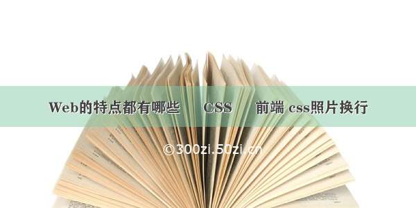 Web的特点都有哪些 – CSS – 前端 css照片换行